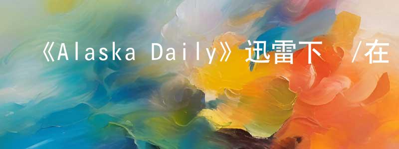 陳定貴發布《Alaska Daily》迅雷下載/在線觀看-都市情感-美劇天堂